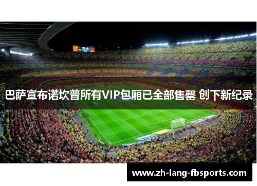 巴萨宣布诺坎普所有VIP包厢已全部售罄 创下新纪录