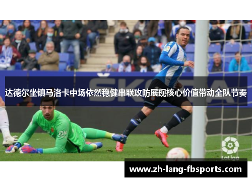 达德尔坐镇马洛卡中场依然稳健串联攻防展现核心价值带动全队节奏